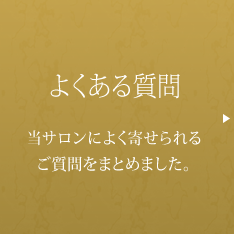 よくある質問 当サロンによく寄せられるご質問をまとめました